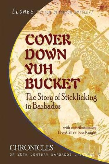 Cover Down Yuh Bucket: The Story of Sticklicking In Barbados