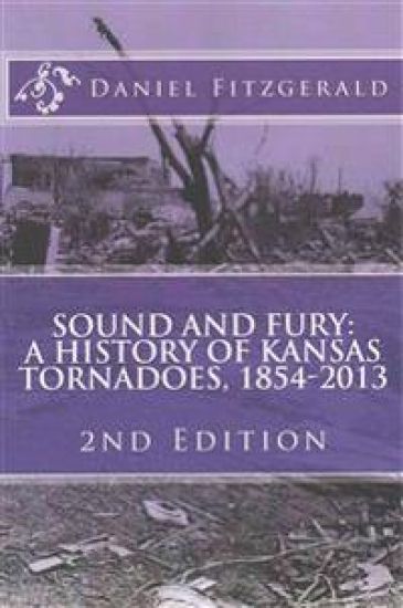 Sound and Fury: A History of Kansas Tornadoes, 1854-2013: 2nd Edition
