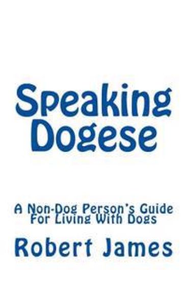 Speaking Dogese: A Non-Dog Person's Guide For Living With Dogs