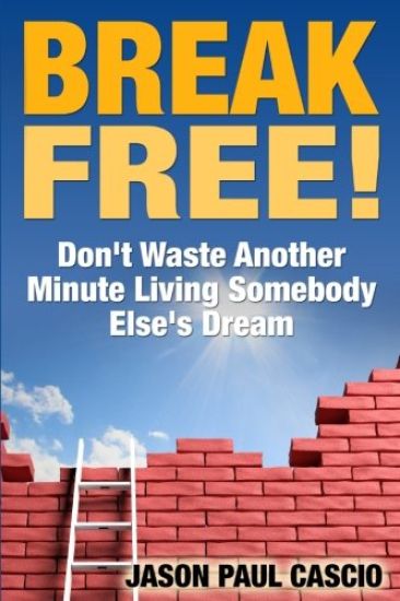 Break Free!: Don't Waste Another Minute Living Somebody Else's Dream
