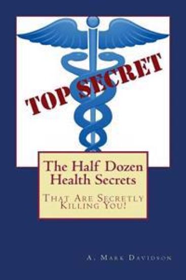 The Half Dozen Health Secrets: That Are Secretly Killing You