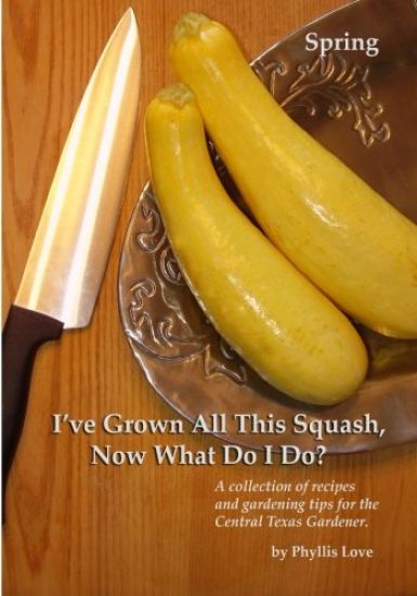 I've Grown All This Squash, Now What Do I Do?: A collection of recipes and gardening tips for the Central Texas Gardener.