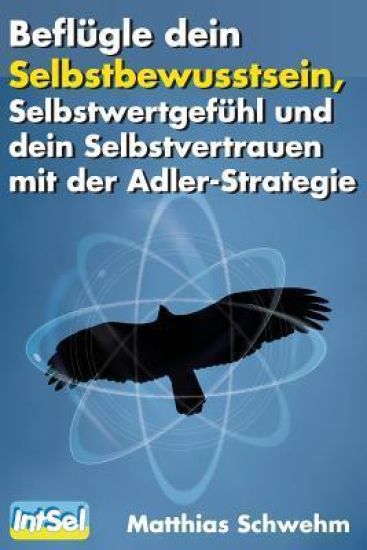 Beflügle dein Selbstbewusstsein, Selbstwertgefühl und dein Selbstvertrauen: mit der Adlerstrategie