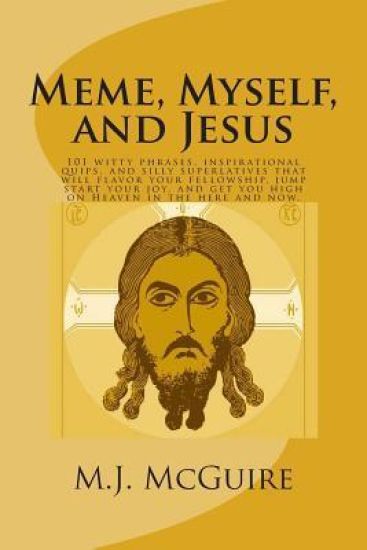 Meme, Myself, and Jesus: 101 witty phrases, inspirational quips, and silly superlatives that will flavor your fellowship, jump start your joy,