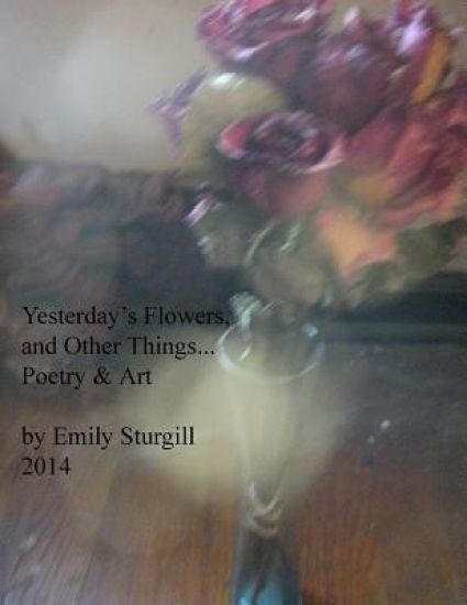 Yesterday's Flowers and other things.: Poetry and Art.