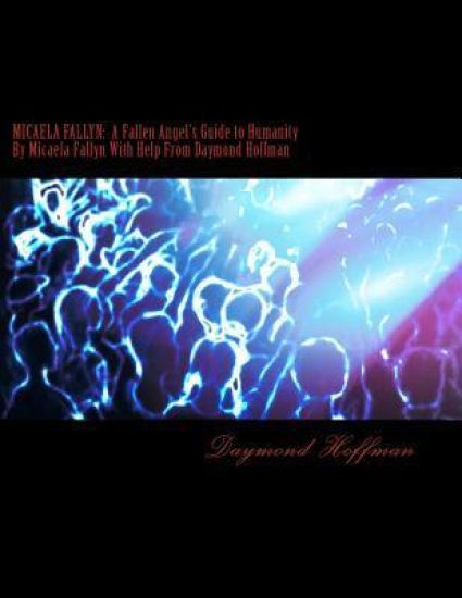 Micaela Fallyn: A Fallen Angel's Guide to Humanity by Micaela Fallyn with Help from Daymond Hoffman