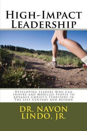 High-Impact Leadership: Developing Leaders Who Can Inspire and Mobilize People to Advance Christ's Territory In The 21st Century And Beyond