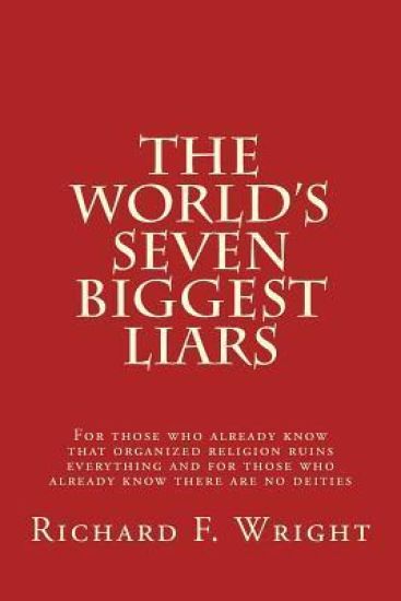 The World's Seven Biggest Liars: For those who already know that organized religion ruins everything and for those who already know there are no deiti