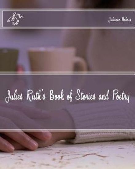 Julies Ruth's Book of Stories and Poetry