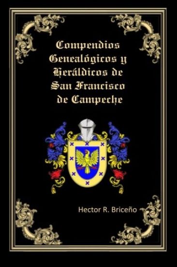 Compendios Genealogicos y Heraldicos de San Francisco de Campeche: Apellidos: Briceno, Bernes, Escamilla, Alcocer, Soberanis, Ortiz, Amabilis, Martine