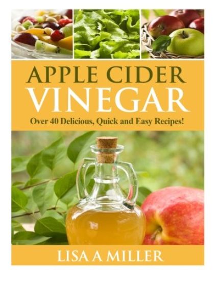 Apple Cider Vinegar: Over 40 Delicious, Quick and Easy Recipes!