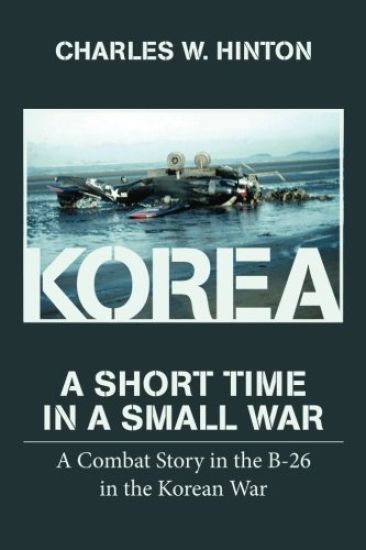 Korea - A Short Time In A Small War: A Combat Story in the B-26 in the Korean War