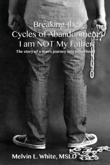 Breaking the Cycles of Abandonment I AM NOT MY FATHER: The story of a man's journey into fatherhood