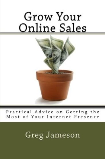 Grow Your Online Sales: Practical Advice on Getting the Most of Your Internet Presence