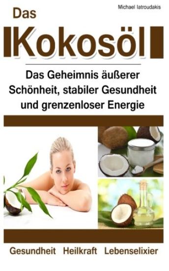 Das Kokosöl: Das Geheimnis äußerer Schönheit, stabiler Gesundheit und grenzenloser Energie [Anti-Aging, Herz-Kreislauferkrankungen,