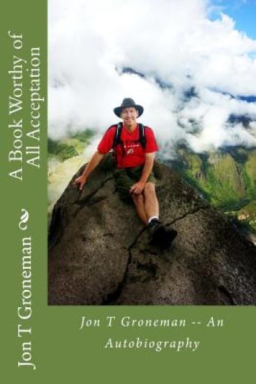 A Book Worthy of All Acceptation: Jon T Groneman -- An Autobiography