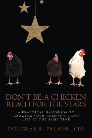 Don't Be a Chicken - Reach for the Stars: A Practical Handbook to Growing Your Company....And Life at the Same Time