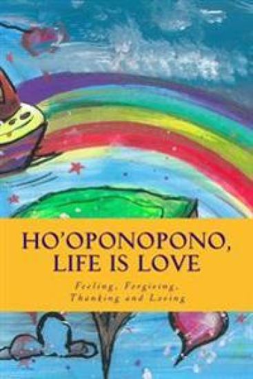 Ho'oponopono, Life is Love: Feeling, Forgiving, Thanking and Loving