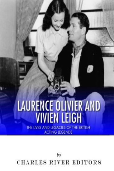 Laurence Olivier and Vivien Leigh: The Lives and Legacies of the British Acting Legends