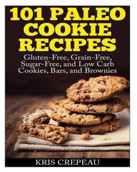 101 Paleo Cookie Recipes: Gluten-Free, Grain-Free, Sugar-Free, and Low Carb Cookies, Bars, and Brownies