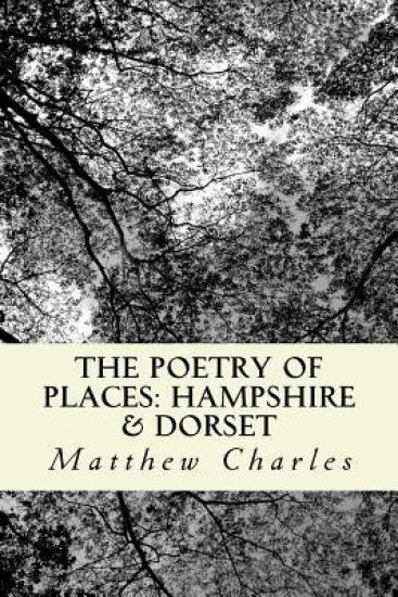 The Poetry of Places: Hampshire & Dorset: A collection of poems describing the natural and man-made beauty of two counties in the south of England.