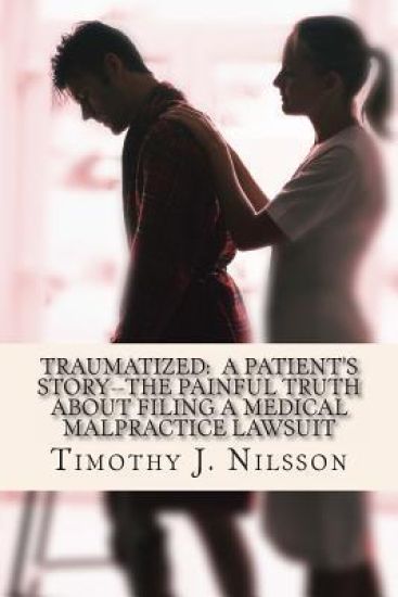 Traumatized -- A Patient's Story: The Painful Truth about Filing a Medical Malpractice Lawsuit