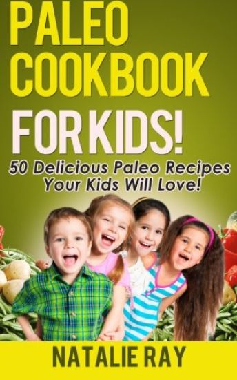 Paleo Cookbook for Kids: 50 Delicious Paleo Recipes for Kids That They Will Love!