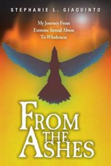 From The Ashes: My Journey From Extreme Sexual Abuse To Wholeness