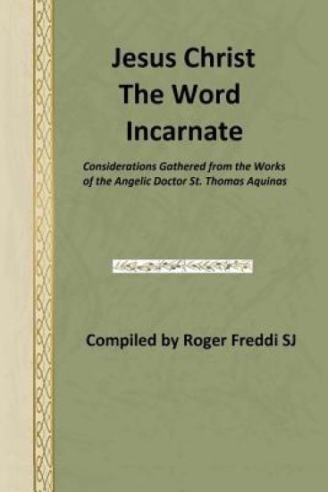 Jesus Christ the Word Incarnate: Considerations Gathered from the Works of the Angelic Doctor St. Thomas Aquinas