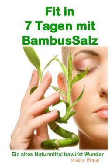 Fit nach 7 Tagen mit BambusSalz: Ein altes Naturheilmittel, welches Wunder bewirkt Neu entdeckt und erfolgreich getestet. Fit nach 7 Tagen - Trägheit