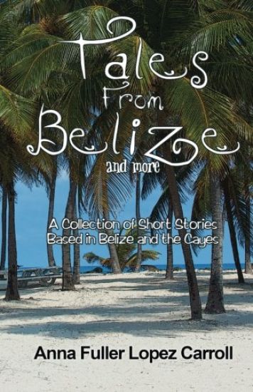 Tales From Belize: A Collection of Short Stories Based in Belize and the Cayes