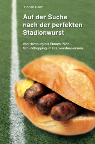 Auf der Suche nach der perfekten Stadionwurst: Von Hamburg bis Phnom Penh - Groundhopping im Bratwurstuniversum