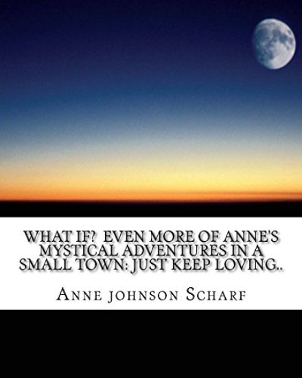 What if? Even more of Anne's mystical adventures in a small town: Just keep loving..