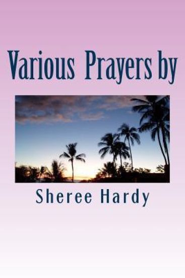 Various Prayers by Sheree B. Hardy: Learn to pray according to the Word of God Including: Prayers Using the Lord's Prayer, Pray using the Names of God