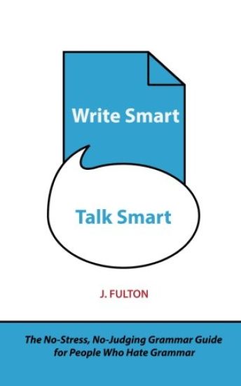 Write Smart, Talk Smart: The No-Stress, No-Judging Grammar Guide for People Who Hate Grammar