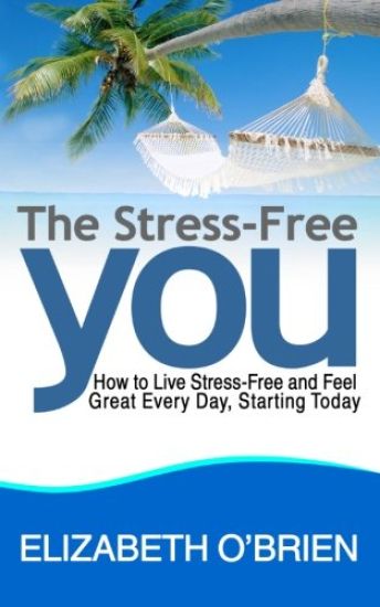 The Stress-Free You: How to Live Stress-Free and Feel Great Every Day, Starting Today