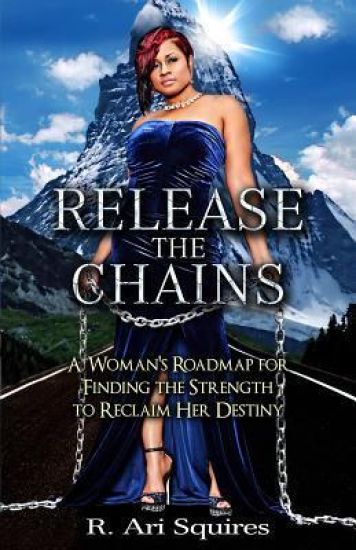 Release The Chains: A Woman's Roadmap for Finding the Strength to Reclaim Her Destiny