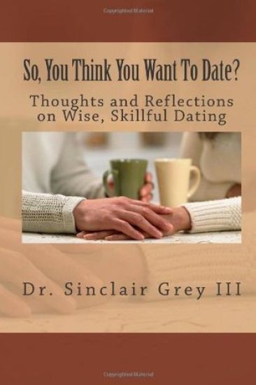 So, You Think You Want To Date?: Thoughts and Reflections on Wise, Skillful Dating