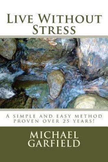 Live Without Stress: A simple and easy method proven over 25 years!