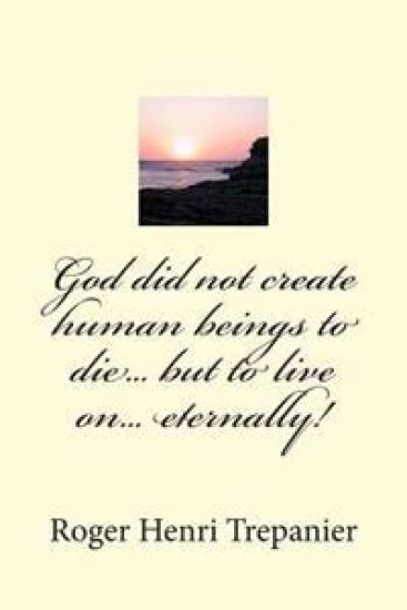 God did not create human beings to die... but to live on... eternally!