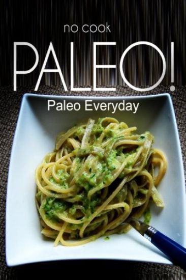 NO-COOK PALEO! - Paleo Everyday: (Ultimate Caveman cookbook series, perfect companion for a low carb lifestyle, and raw diet food lifestyle)