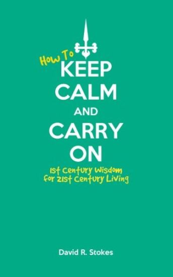 How to Keep Calm and Carry On: 1st Century Wisdom for 21st Century Living