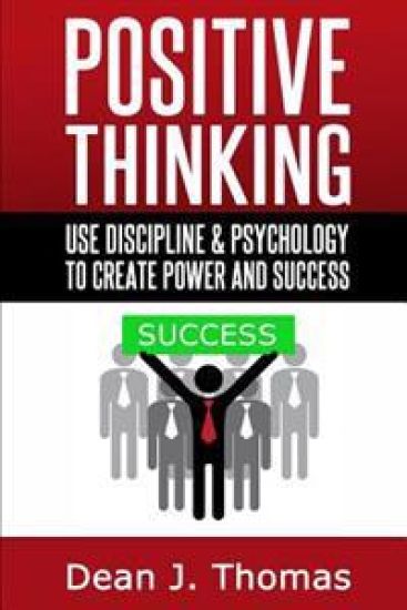 Positive Thinking: Use discipline and psychology to create power & success