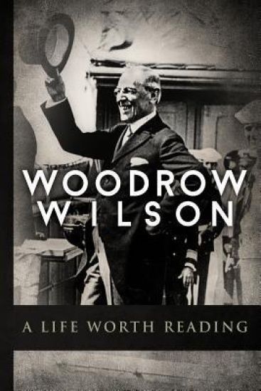 Woodrow Wilson: A Life Worth Reading