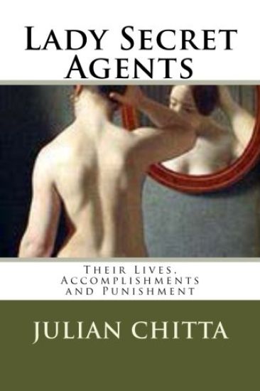 Lady Secret Agents: Their Lives, Accomplishments and Punishment