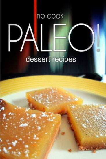 No-Cook Paleo! - Dessert Recipes: Ultimate Caveman cookbook series, perfect companion for a low carb lifestyle, and raw diet food lifestyle
