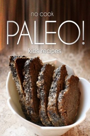 No-Cook Paleo! - Kids Recipes: Ultimate Caveman cookbook series, perfect companion for a low carb lifestyle, and raw diet food lifestyle