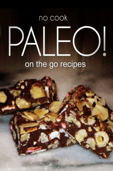 No-Cook Paleo! - On the Go Recipes: Ultimate Caveman cookbook series, perfect companion for a low carb lifestyle, and raw diet food lifestyle
