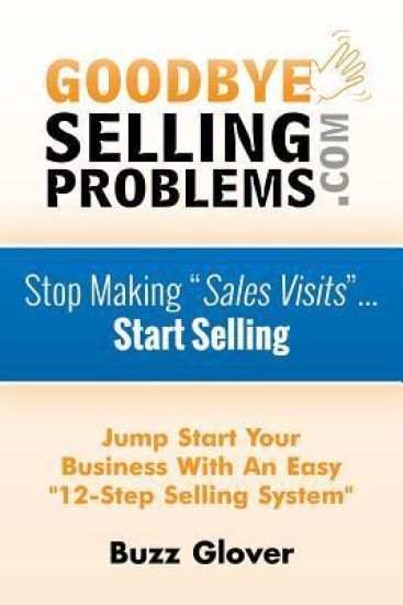 GoodByeSellingProblems.com: Stop Making "Sales Visits"... Start Selling!