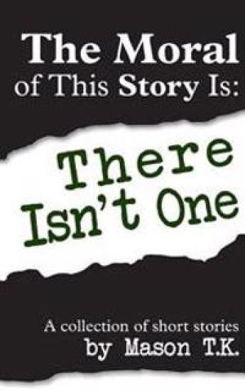 The Moral of This Story Is: There Isn't One: A collection of short stories